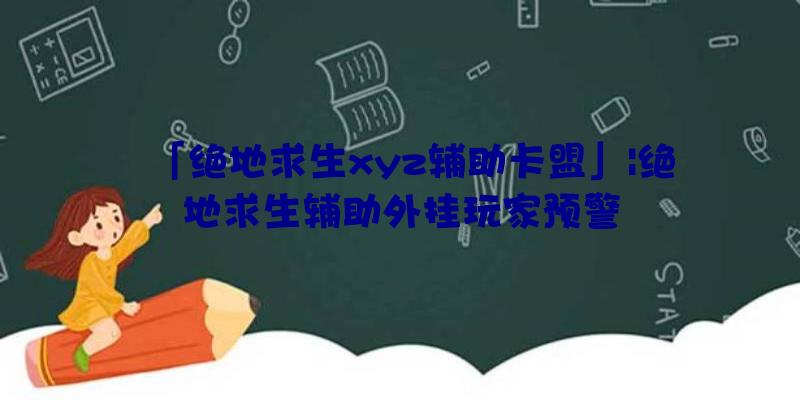 「绝地求生xyz辅助卡盟」|绝地求生辅助外挂玩家预警